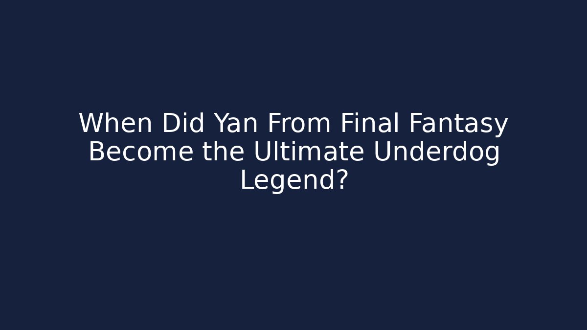 When Did Yan From Final Fantasy Become the Ultimate Underdog Legend?