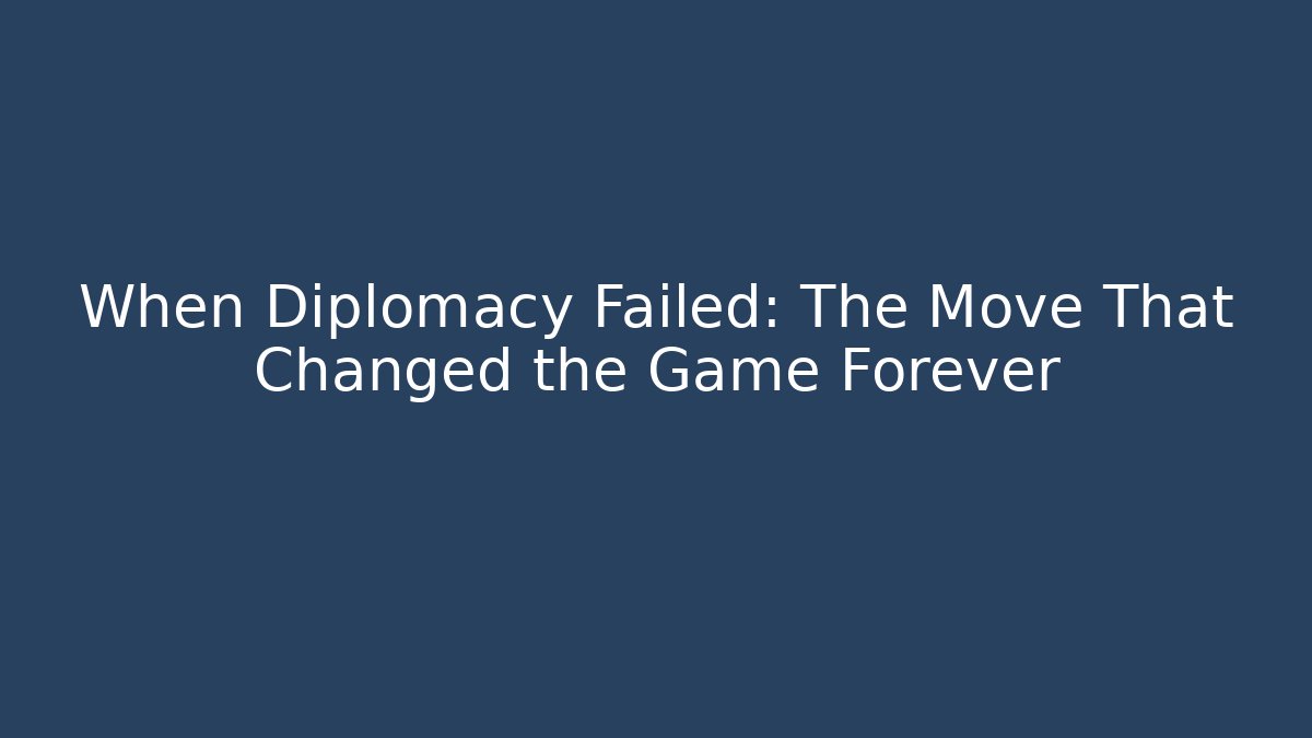 When Diplomacy Failed: The Move That Changed the Game Forever