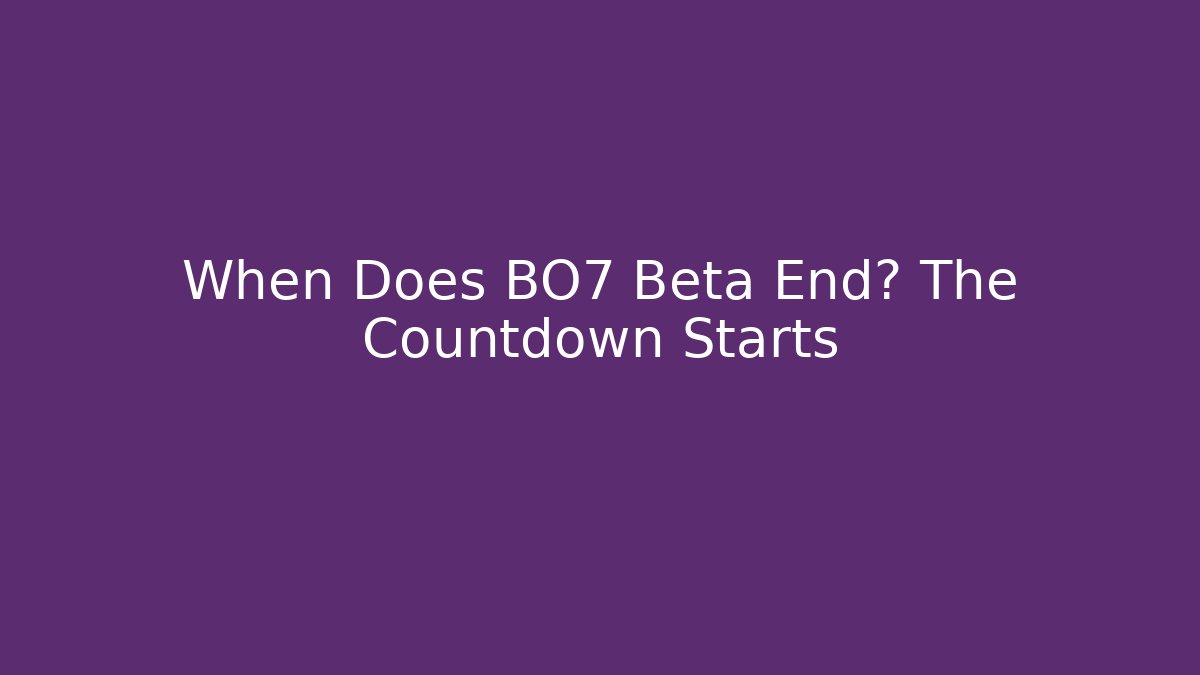 When Does BO7 Beta End? The Countdown Starts - Create More Assets