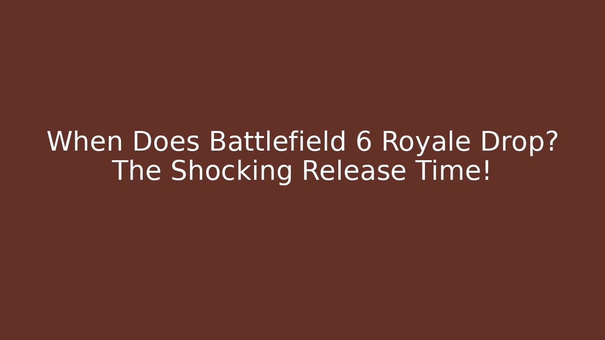 When Does Battlefield 6 Royale Drop? The Shocking Release Time!