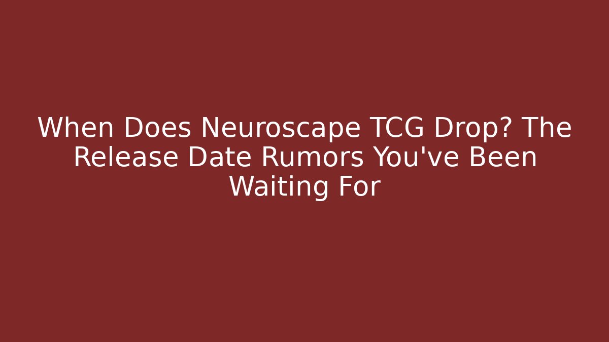 When Does Neuroscape TCG Drop? The Release Date Rumors You've Been Waiting For