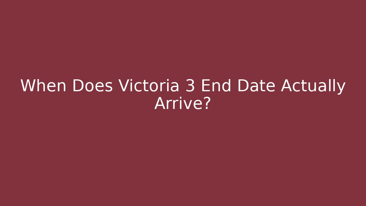 When Does Victoria 3 End Date Actually Arrive?