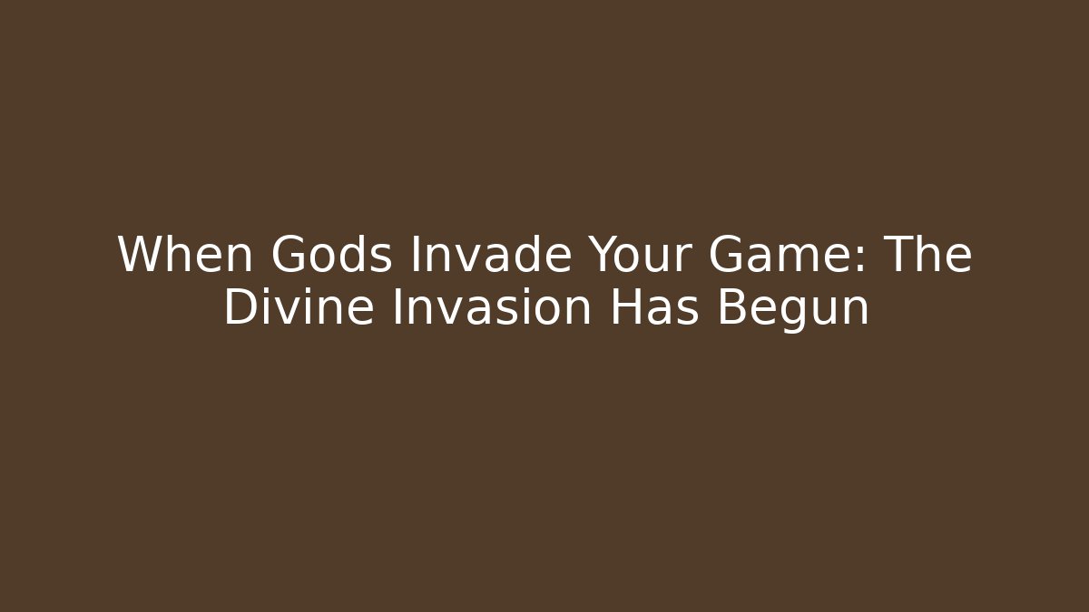 When Gods Invade Your Game: The Divine Invasion Has Begun