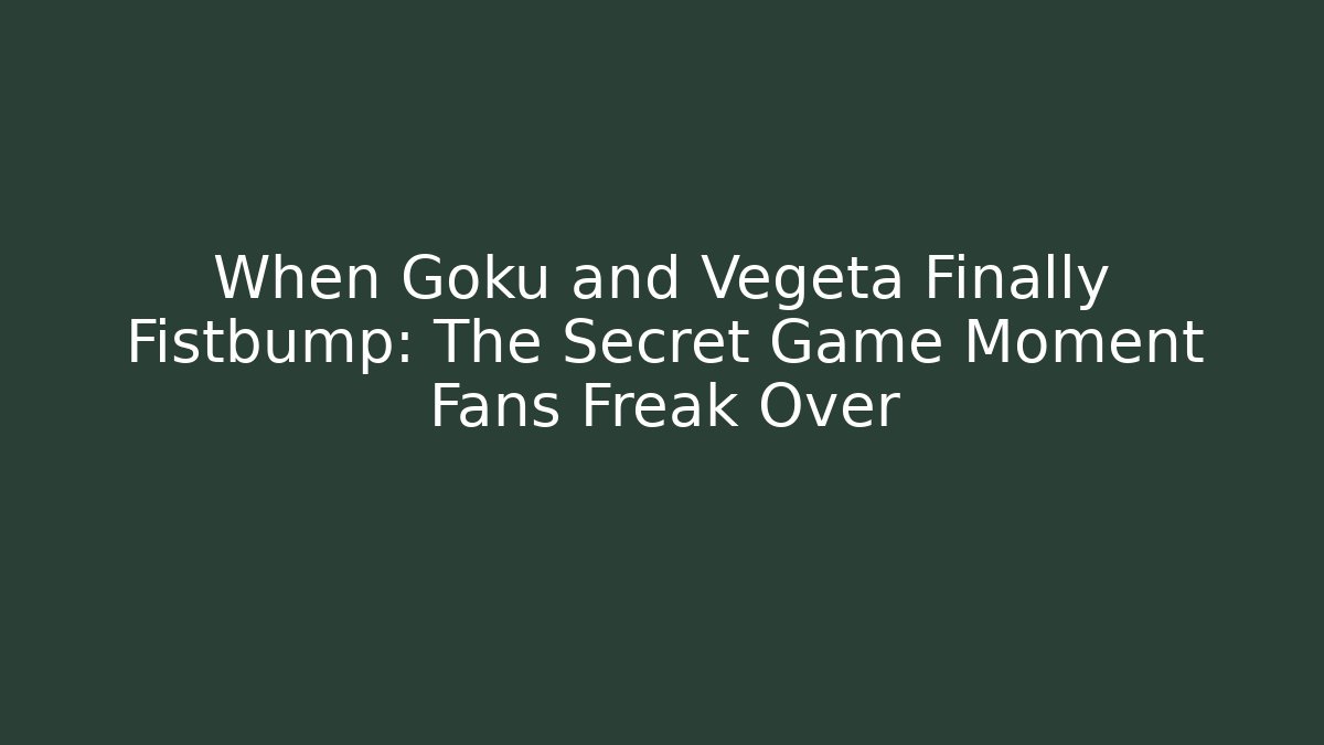When Goku and Vegeta Finally Fistbump: The Secret Game Moment Fans Freak Over