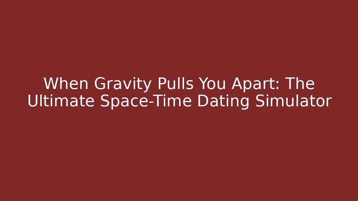 When Gravity Pulls You Apart: The Ultimate Space-Time Dating Simulator