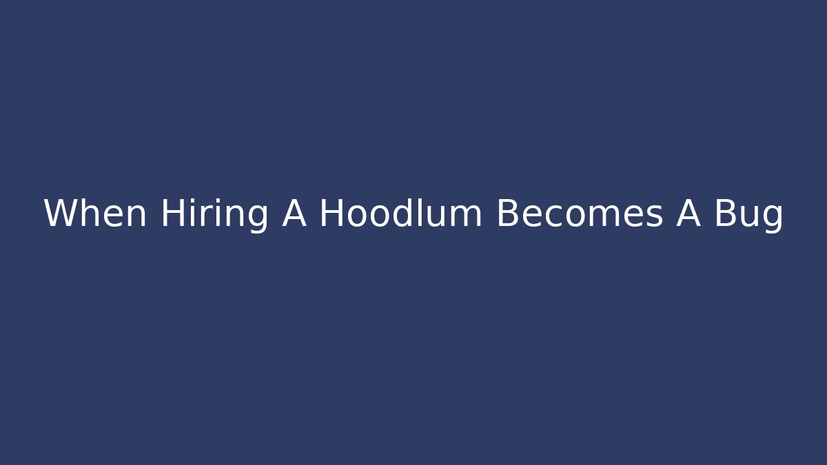 When Hiring A Hoodlum Becomes A Bug