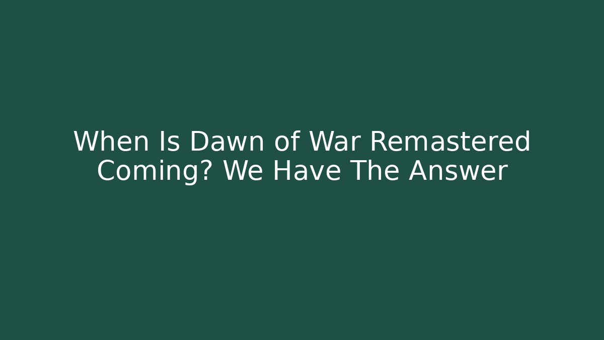 When Is Dawn of War Remastered Coming? We Have The Answer
