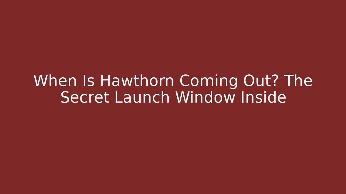 When Is Hawthorn Coming Out? The Secret Launch Window Inside