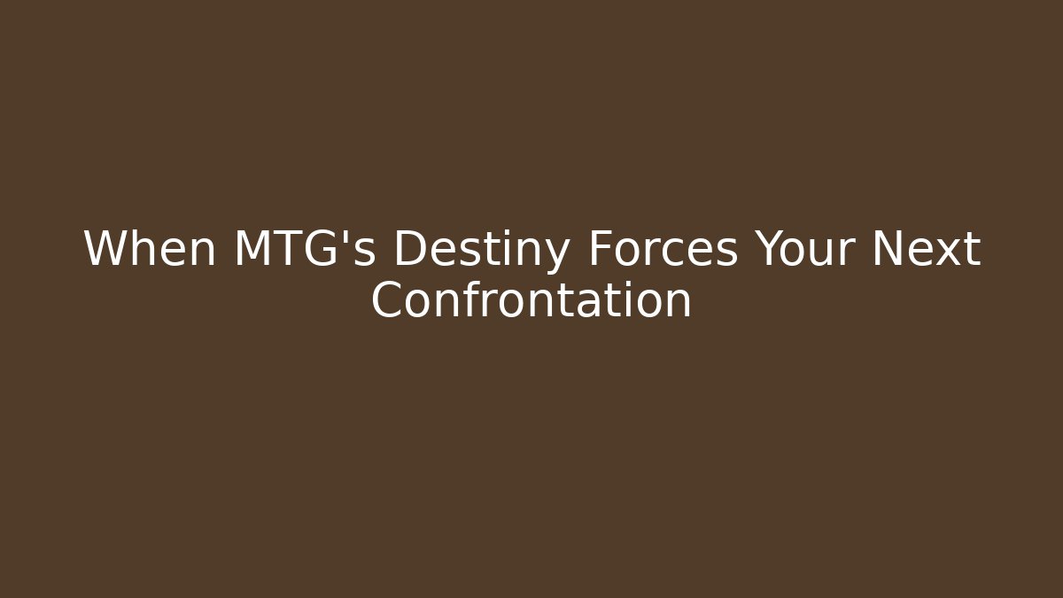 When MTG's Destiny Forces Your Next Confrontation