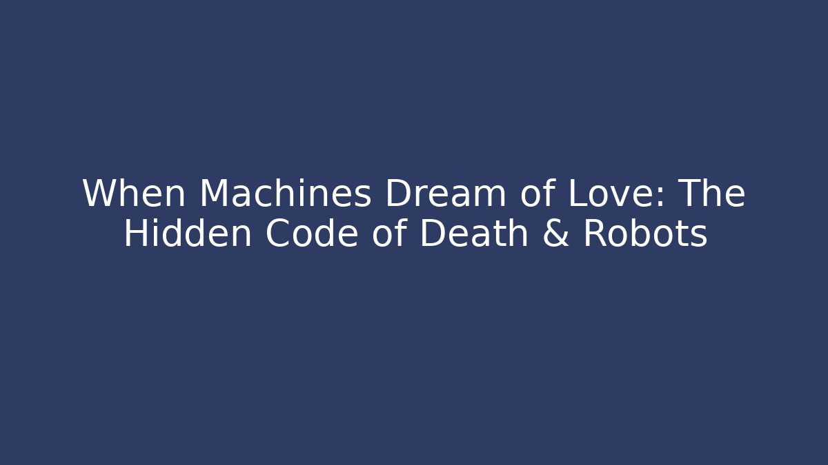 When Machines Dream of Love: The Hidden Code of Death & Robots