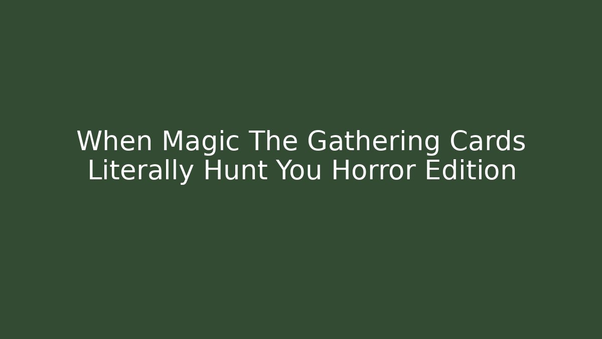When Magic The Gathering Cards Literally Hunt You Horror Edition