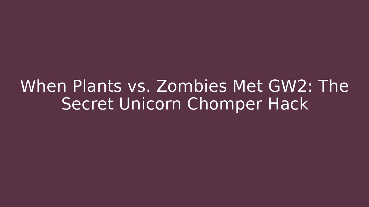 When Plants vs. Zombies Met GW2: The Secret Unicorn Chomper Hack