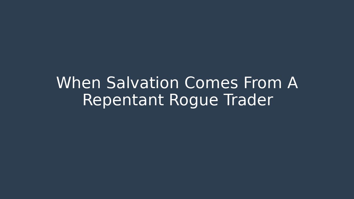 When Salvation Comes From A Repentant Rogue Trader