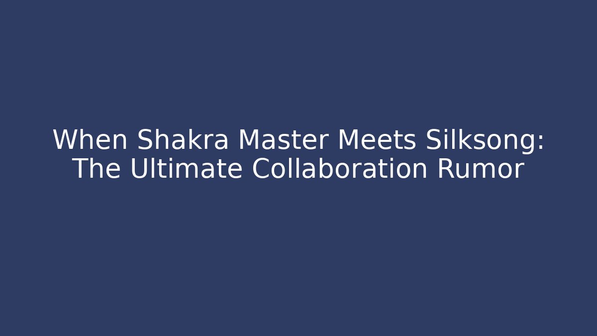 When Shakra Master Meets Silksong: The Ultimate Collaboration Rumor - Create More Assets