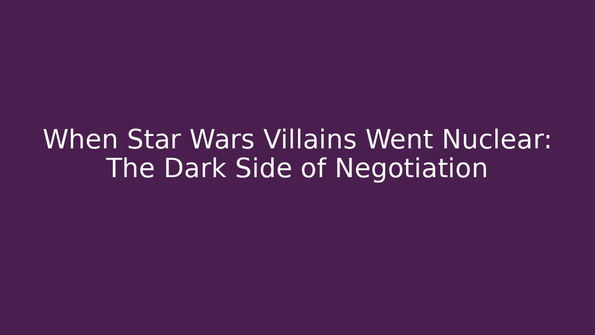 When Star Wars Villains Went Nuclear: The Dark Side of Negotiation