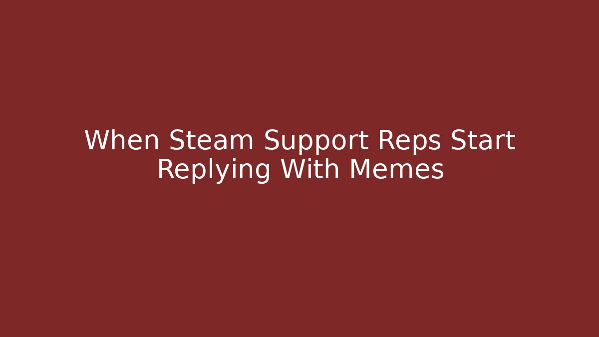 When Steam Support Reps Start Replying With Memes - Create More Assets