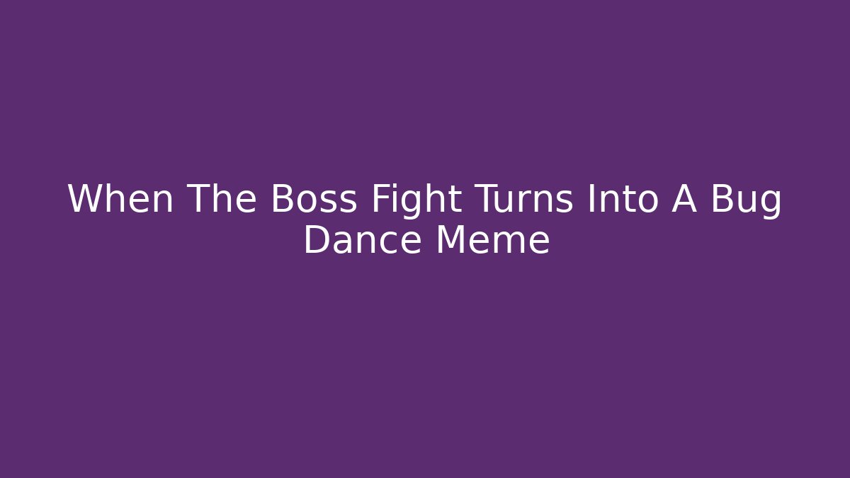 When The Boss Fight Turns Into A Bug Dance Meme