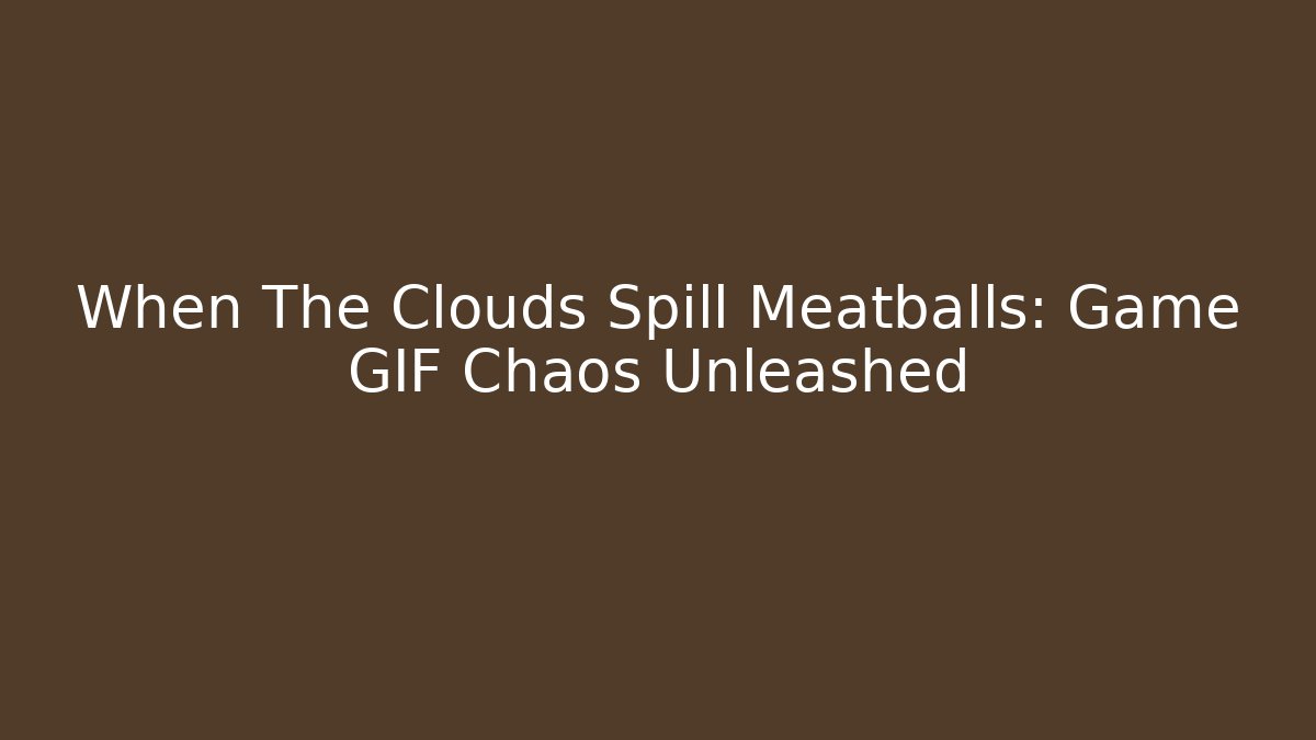 When The Clouds Spill Meatballs: Game GIF Chaos Unleashed