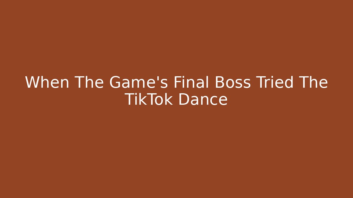 When The Game's Final Boss Tried The TikTok Dance - Create More Assets