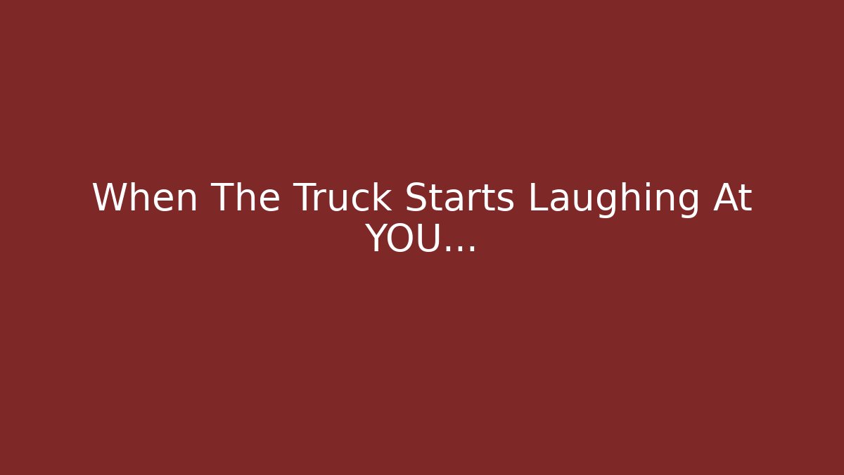 When The Truck Starts Laughing At YOU…