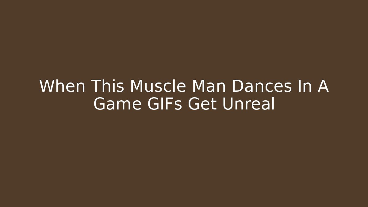 When This Muscle Man Dances In A Game GIFs Get Unreal