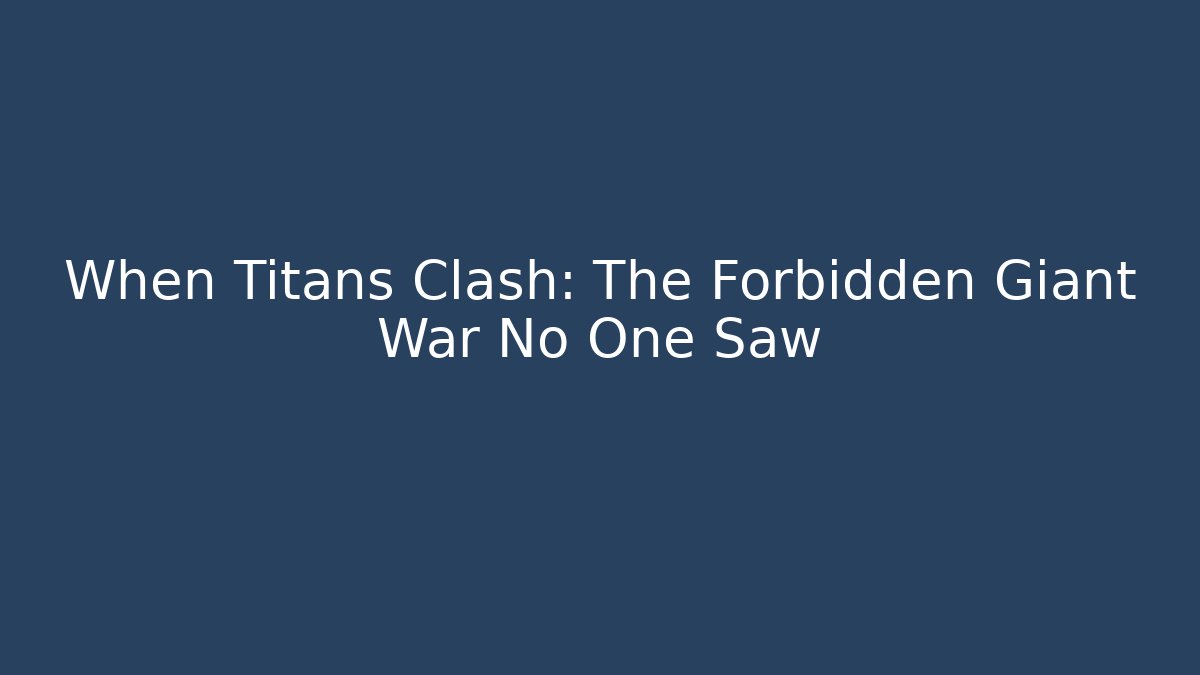 When Titans Clash: The Forbidden Giant War No One Saw