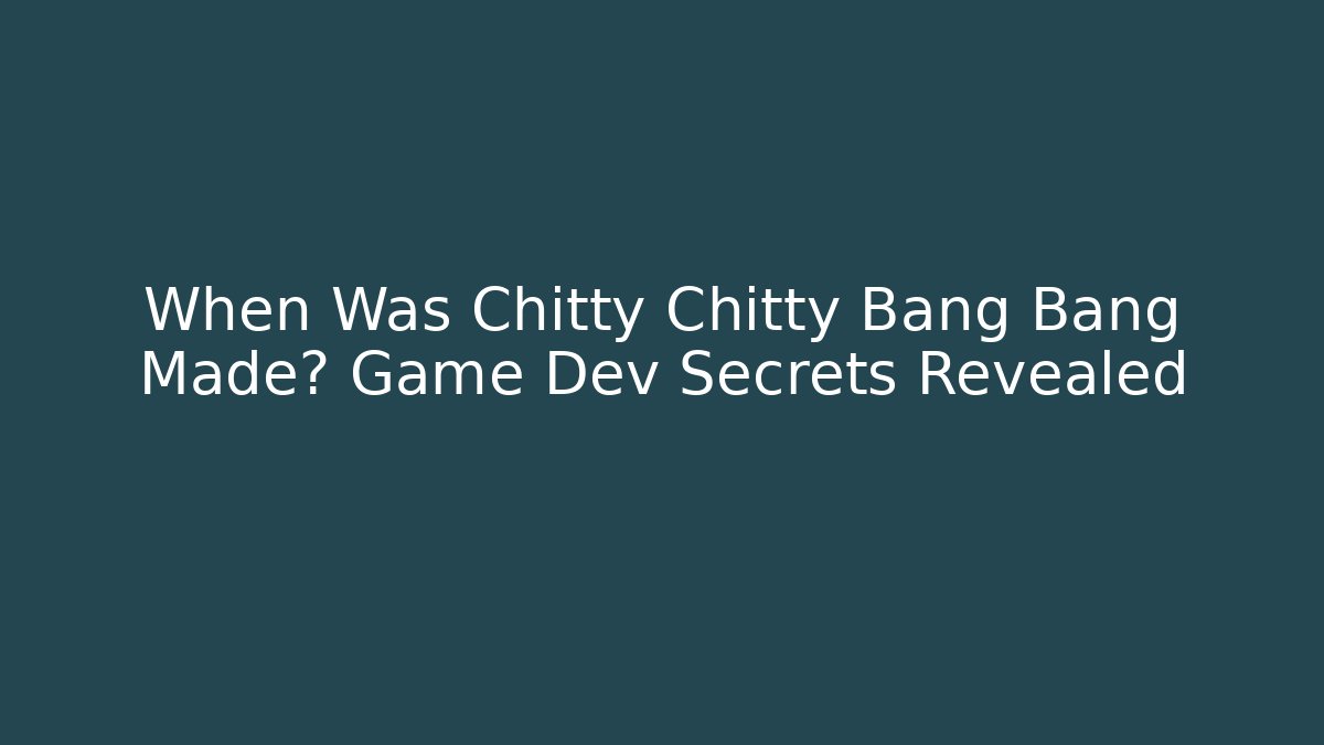 When Was Chitty Chitty Bang Bang Made? Game Dev Secrets Revealed