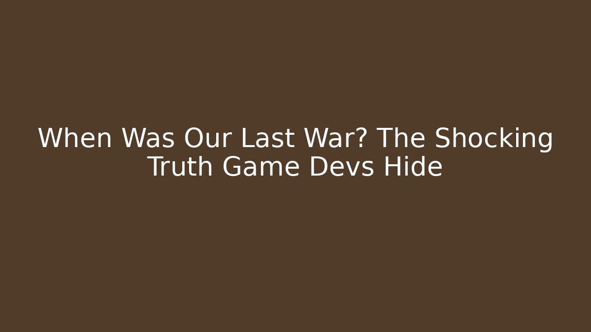When Was Our Last War? The Shocking Truth Game Devs Hide - Create More Assets