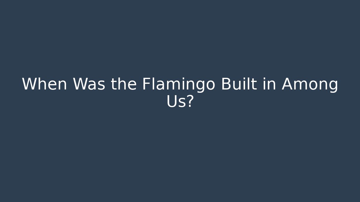 When Was the Flamingo Built in Among Us?