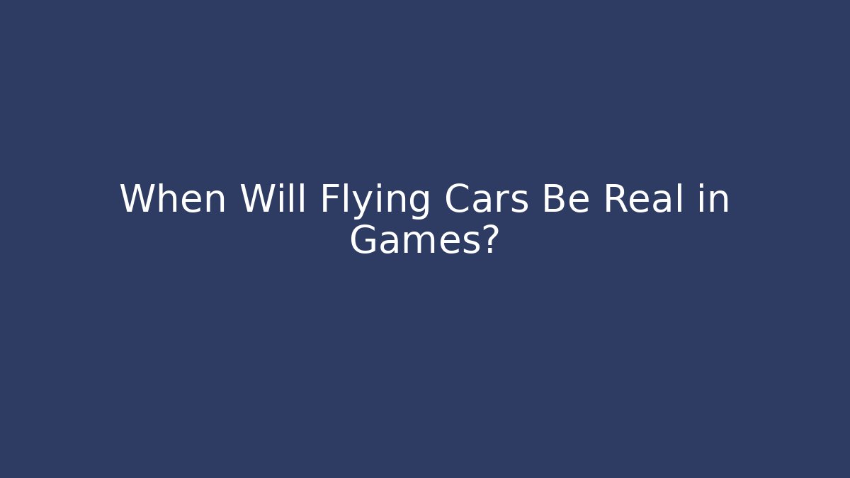 When Will Flying Cars Be Real in Games?