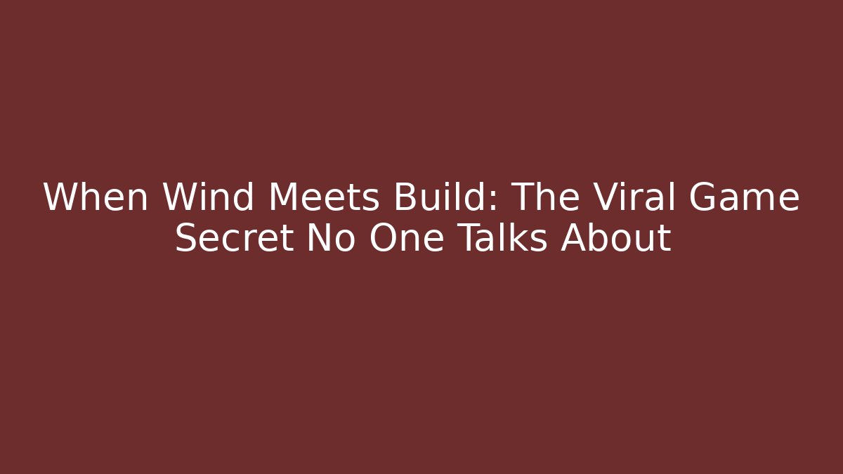 When Wind Meets Build: The Viral Game Secret No One Talks About