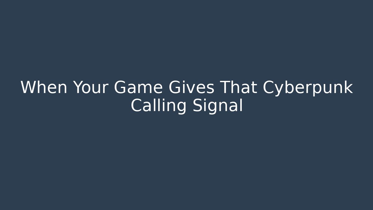 When Your Game Gives That Cyberpunk Calling Signal