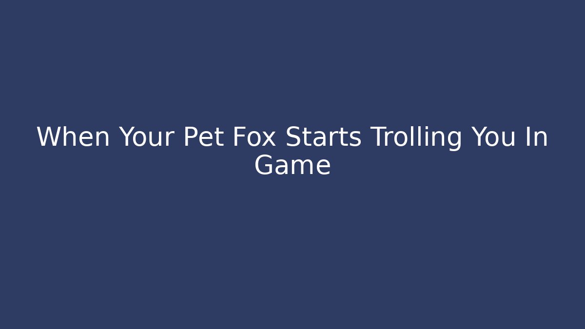 When Your Pet Fox Starts Trolling You In Game