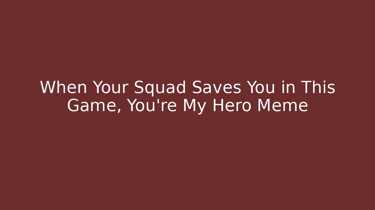 When Your Squad Saves You in This Game, You're My Hero Meme