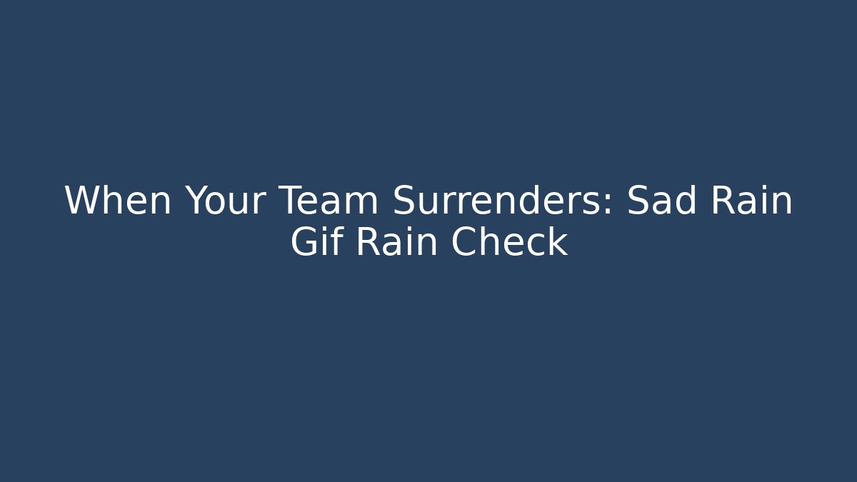 When Your Team Surrenders: Sad Rain Gif Rain Check