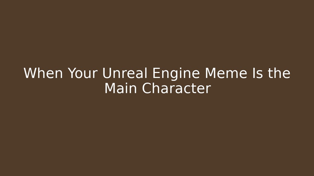 When Your Unreal Engine Meme Is the Main Character - Create More Assets