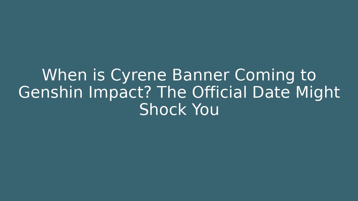 When is Cyrene Banner Coming to Genshin Impact? The Official Date Might Shock You