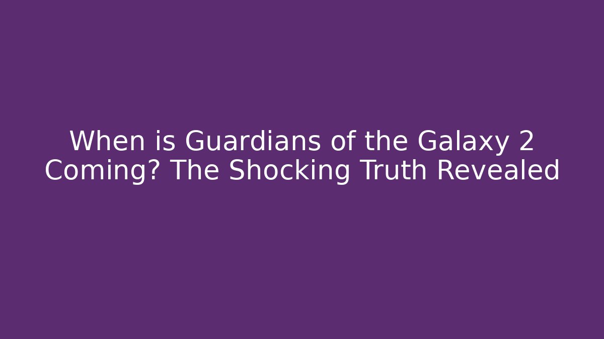 When is Guardians of the Galaxy 2 Coming? The Shocking Truth Revealed