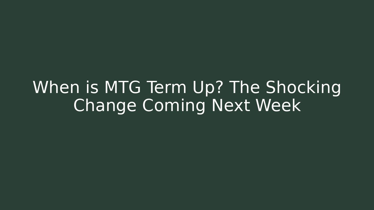 When is MTG Term Up? The Shocking Change Coming Next Week