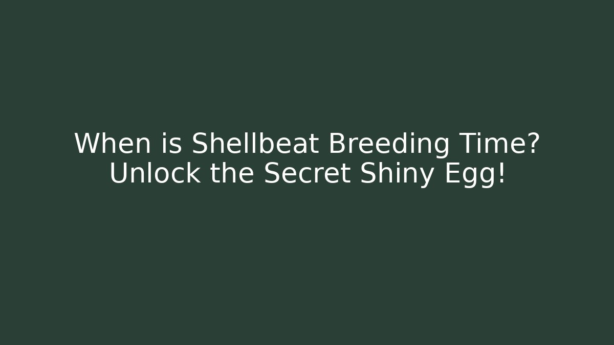 When is Shellbeat Breeding Time? Unlock the Secret Shiny Egg!