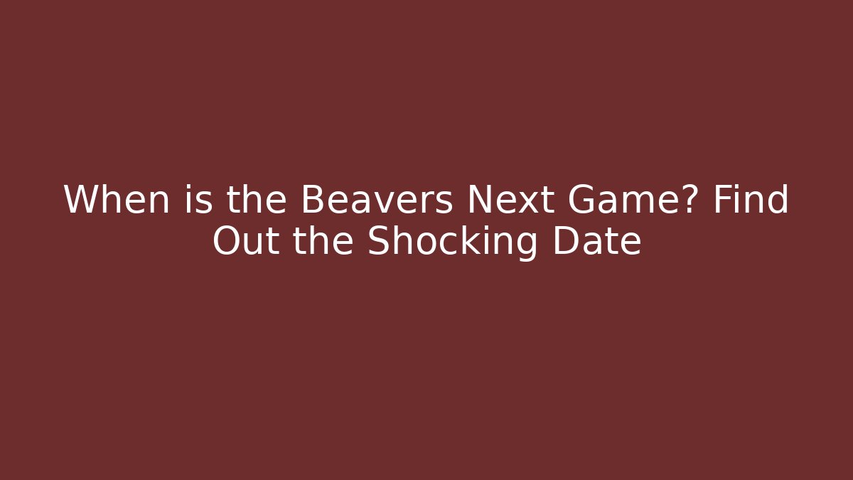 When is the Beavers Next Game? Find Out the Shocking Date