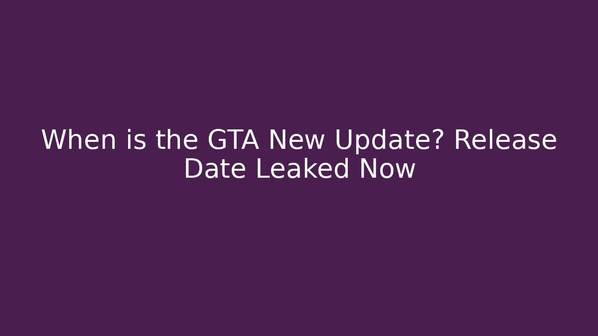 When is the GTA New Update? Release Date Leaked Now