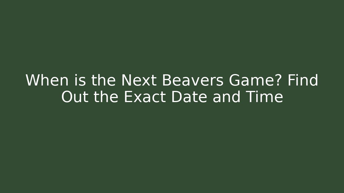 When is the Next Beavers Game? Find Out the Exact Date and Time