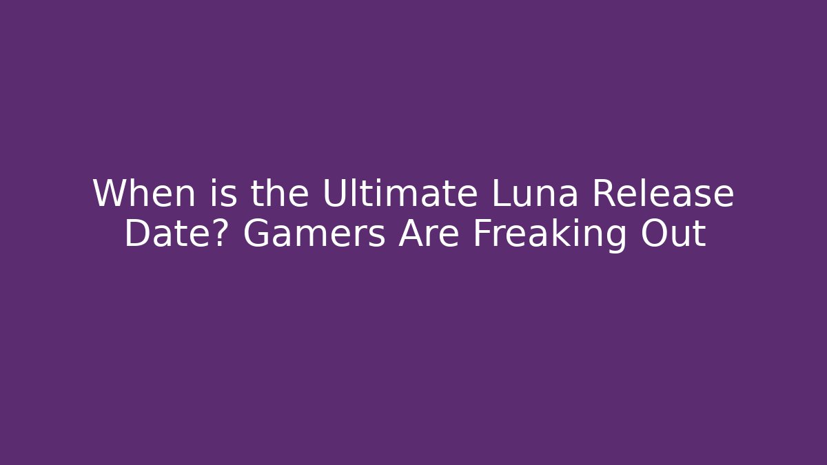 When is the Ultimate Luna Release Date? Gamers Are Freaking Out