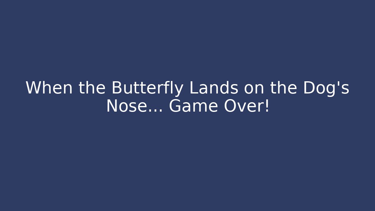 When the Butterfly Lands on the Dog's Nose... Game Over!