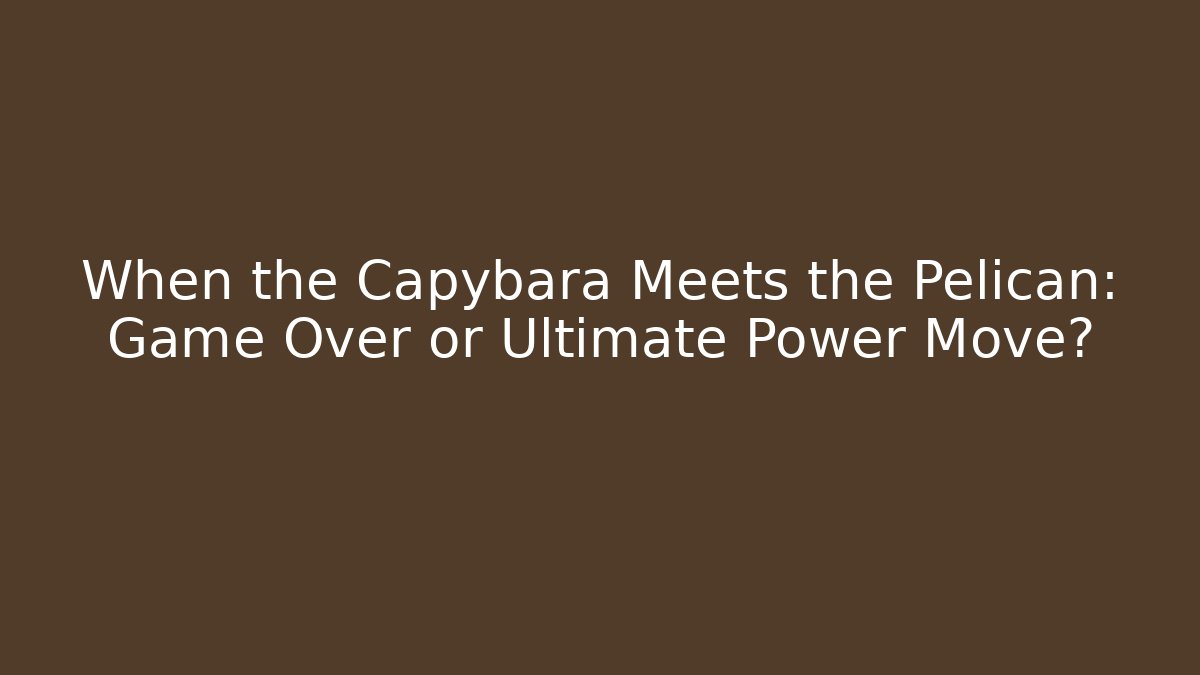 When the Capybara Meets the Pelican: Game Over or Ultimate Power Move?