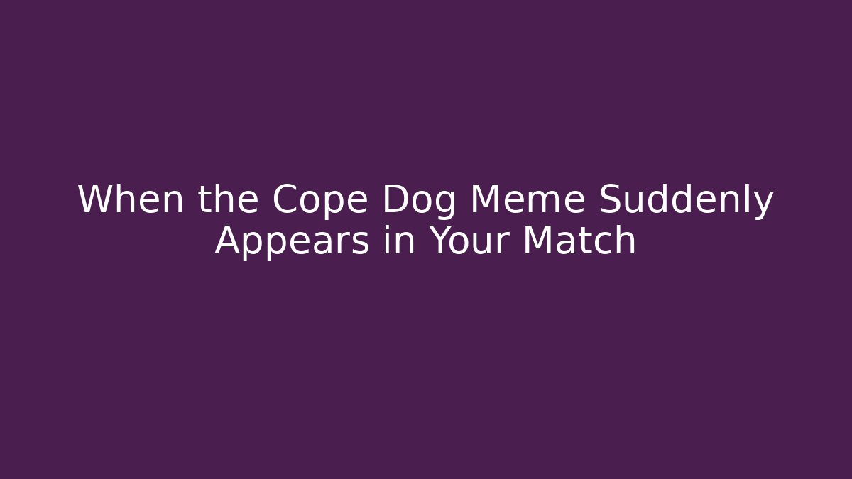 When the Cope Dog Meme Suddenly Appears in Your Match