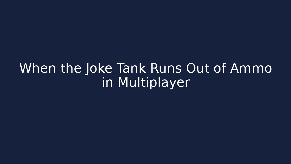 When the Joke Tank Runs Out of Ammo in Multiplayer