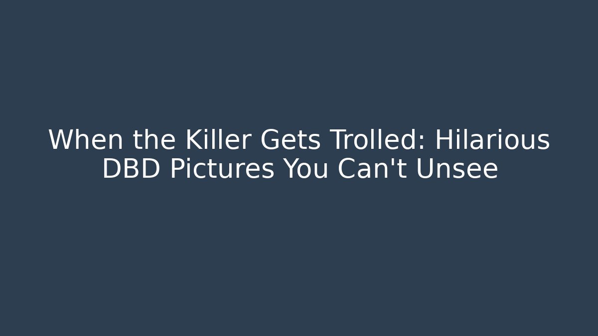 When the Killer Gets Trolled: Hilarious DBD Pictures You Can't Unsee