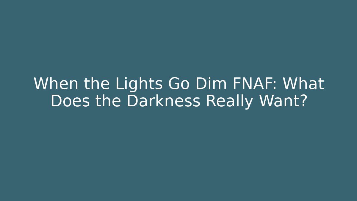 When the Lights Go Dim FNAF: What Does the Darkness Really Want?